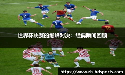 世界杯决赛的巅峰对决：经典瞬间回顾