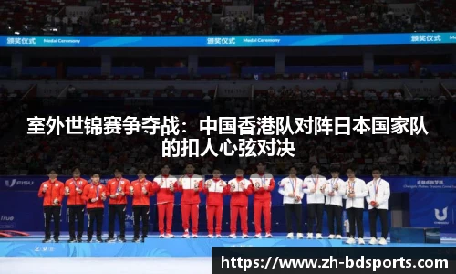 室外世锦赛争夺战：中国香港队对阵日本国家队的扣人心弦对决