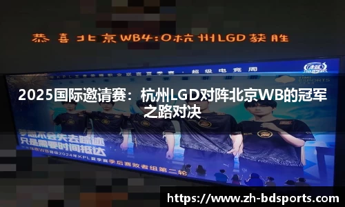 2025国际邀请赛：杭州LGD对阵北京WB的冠军之路对决