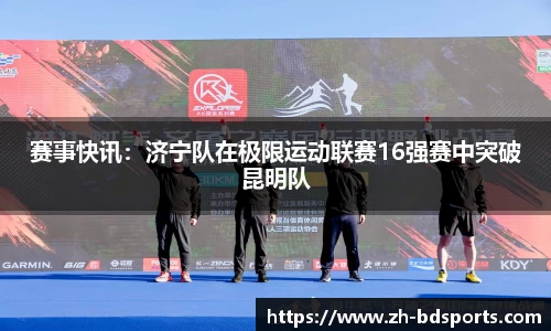 赛事快讯：济宁队在极限运动联赛16强赛中突破昆明队