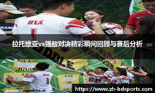 拉托维亚vs强敌对决精彩瞬间回顾与赛后分析
