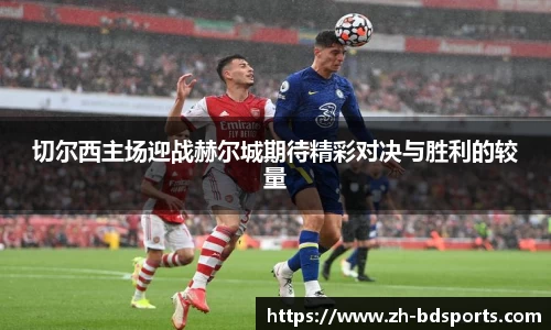 切尔西主场迎战赫尔城期待精彩对决与胜利的较量
